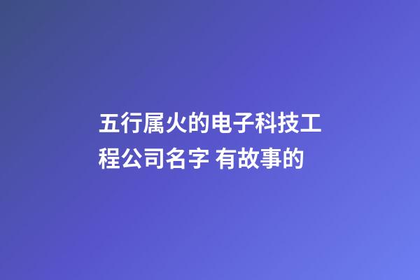 五行属火的电子科技工程公司名字 有故事的-第1张-公司起名-玄机派